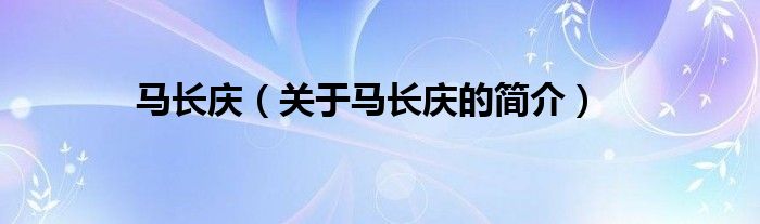 馬長(zhǎng)慶（關(guān)于馬長(zhǎng)慶的簡(jiǎn)介）