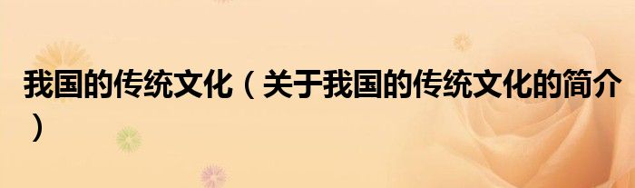 我國的傳統(tǒng)文化（關(guān)于我國的傳統(tǒng)文化的簡介）