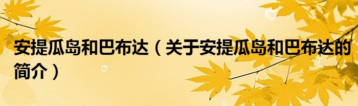 安提瓜島和巴布達（關(guān)于安提瓜島和巴布達的簡介）