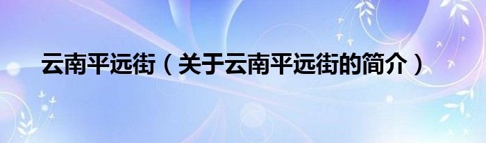 云南平遠街（關(guān)于云南平遠街的簡介）