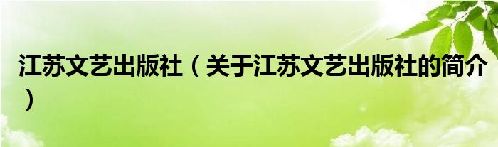 江蘇文藝出版社（關于江蘇文藝出版社的簡介）