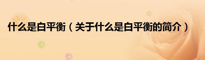 什么是白平衡（關(guān)于什么是白平衡的簡(jiǎn)介）