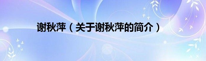 謝秋萍（關(guān)于謝秋萍的簡(jiǎn)介）