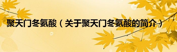 聚天門冬氨酸（關(guān)于聚天門冬氨酸的簡(jiǎn)介）