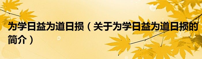 為學(xué)日益為道日損（關(guān)于為學(xué)日益為道日損的簡(jiǎn)介）