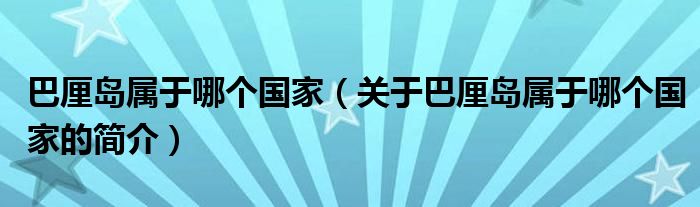 巴厘島屬于哪個(gè)國家（關(guān)于巴厘島屬于哪個(gè)國家的簡介）