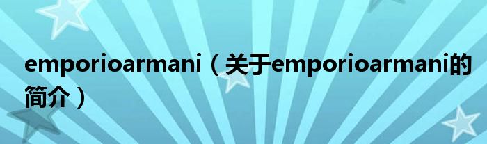 emporioarmani（關(guān)于emporioarmani的簡(jiǎn)介）