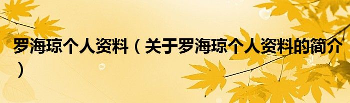 羅海瓊個(gè)人資料（關(guān)于羅海瓊個(gè)人資料的簡(jiǎn)介）