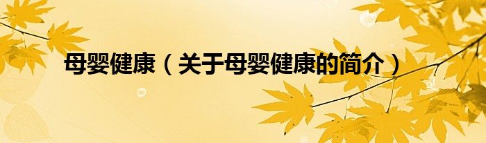 母嬰健康（關(guān)于母嬰健康的簡(jiǎn)介）