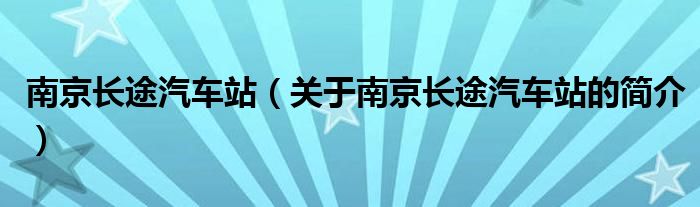 南京長途汽車站（關于南京長途汽車站的簡介）