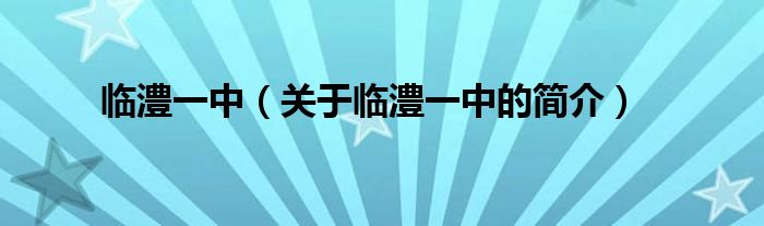 臨澧一中（關(guān)于臨澧一中的簡介）