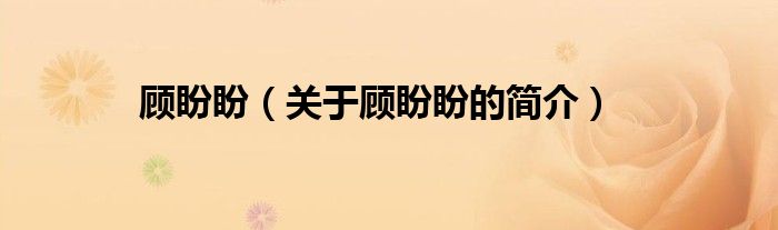 顧盼盼（關(guān)于顧盼盼的簡(jiǎn)介）