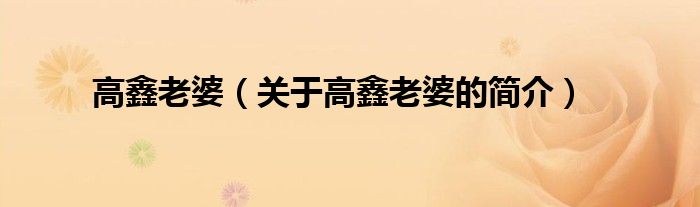 高鑫老婆（關(guān)于高鑫老婆的簡(jiǎn)介）