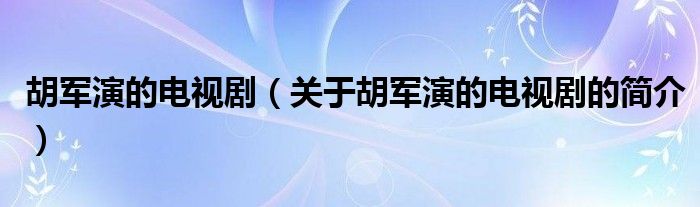 胡軍演的電視劇（關(guān)于胡軍演的電視劇的簡介）