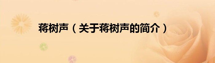 蔣樹(shù)聲（關(guān)于蔣樹(shù)聲的簡(jiǎn)介）