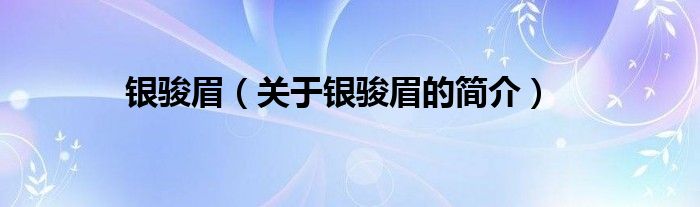 銀駿眉（關(guān)于銀駿眉的簡(jiǎn)介）