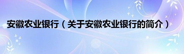 安徽農(nóng)業(yè)銀行（關(guān)于安徽農(nóng)業(yè)銀行的簡(jiǎn)介）