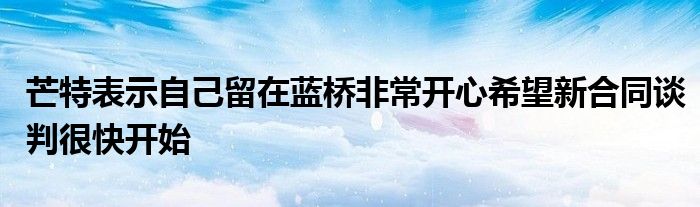 芒特表示自己留在藍(lán)橋非常開(kāi)心希望新合同談判很快開(kāi)始