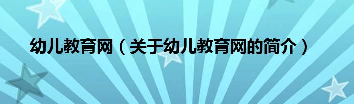 幼兒教育網(wǎng)（關(guān)于幼兒教育網(wǎng)的簡介）