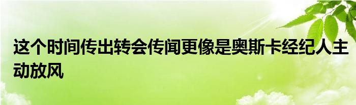 這個時間傳出轉(zhuǎn)會傳聞更像是奧斯卡經(jīng)紀人主動放風(fēng)