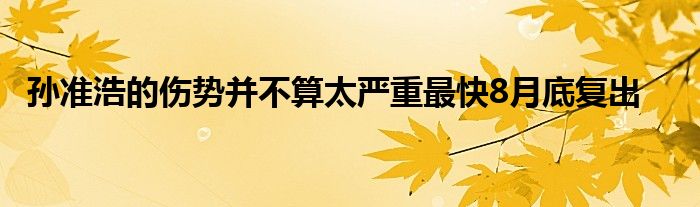 孫準浩的傷勢并不算太嚴重最快8月底復(fù)出