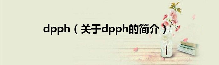 dpph（關(guān)于dpph的簡(jiǎn)介）