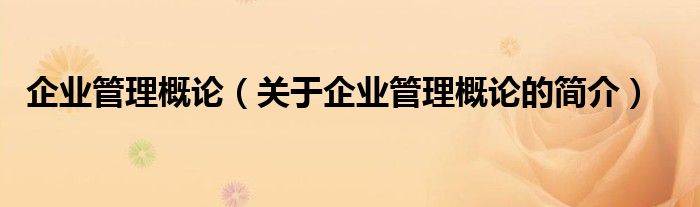 企業(yè)管理概論（關(guān)于企業(yè)管理概論的簡介）