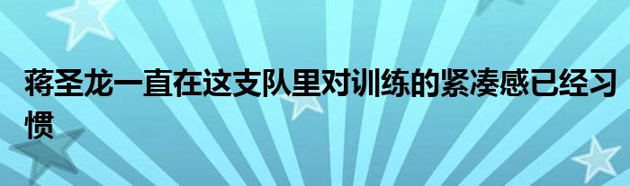 蔣圣龍一直在這支隊(duì)里對(duì)訓(xùn)練的緊湊感已經(jīng)習(xí)慣