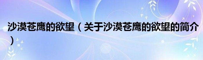 沙漠蒼鷹的欲望（關(guān)于沙漠蒼鷹的欲望的簡介）