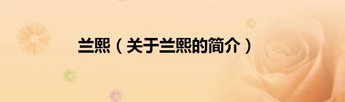 蘭熙（關(guān)于蘭熙的簡(jiǎn)介）