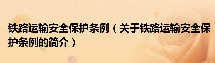 鐵路運輸安全保護條例（關(guān)于鐵路運輸安全保護條例的簡介）