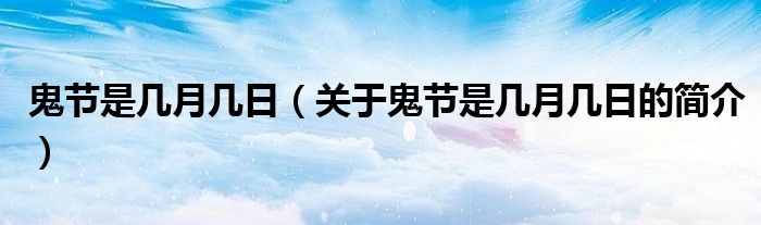 鬼節(jié)是幾月幾日（關于鬼節(jié)是幾月幾日的簡介）