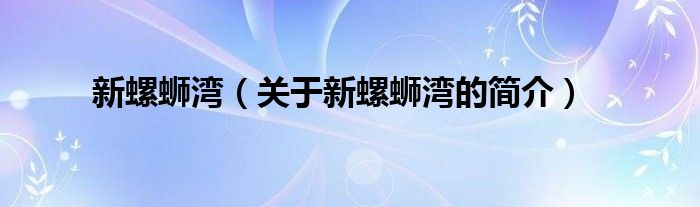 新螺螄灣（關(guān)于新螺螄灣的簡(jiǎn)介）