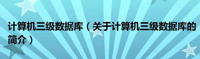 計(jì)算機(jī)三級數(shù)據(jù)庫（關(guān)于計(jì)算機(jī)三級數(shù)據(jù)庫的簡介）