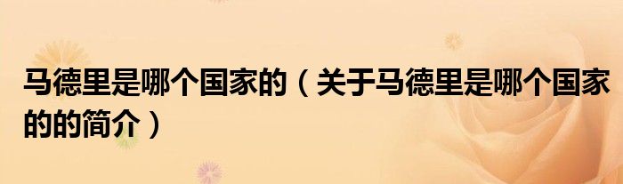 馬德里是哪個(gè)國(guó)家的（關(guān)于馬德里是哪個(gè)國(guó)家的的簡(jiǎn)介）