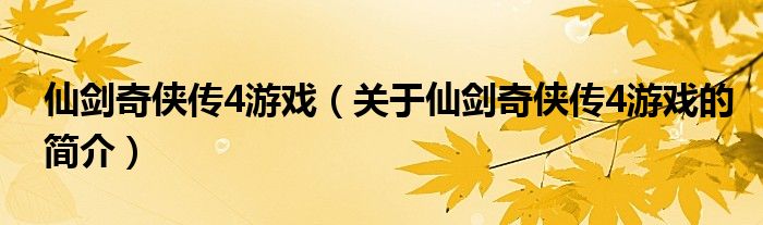 仙劍奇?zhèn)b傳4游戲（關(guān)于仙劍奇?zhèn)b傳4游戲的簡介）