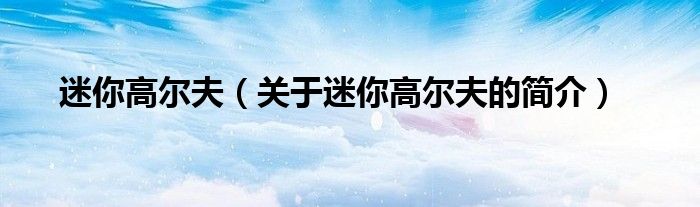 迷你高爾夫（關(guān)于迷你高爾夫的簡(jiǎn)介）