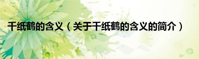 千紙鶴的含義（關(guān)于千紙鶴的含義的簡(jiǎn)介）