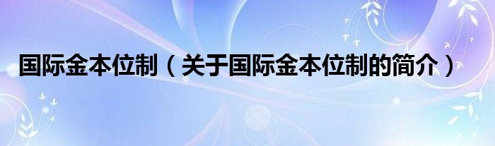 國(guó)際金本位制（關(guān)于國(guó)際金本位制的簡(jiǎn)介）