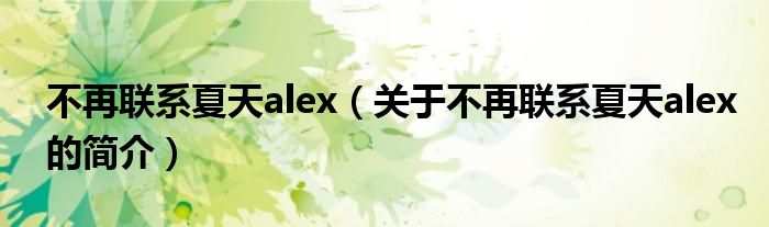 不再聯(lián)系夏天alex（關(guān)于不再聯(lián)系夏天alex的簡介）