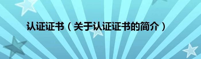 認證證書（關(guān)于認證證書的簡介）