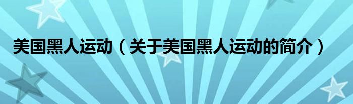 美國(guó)黑人運(yùn)動(dòng)（關(guān)于美國(guó)黑人運(yùn)動(dòng)的簡(jiǎn)介）