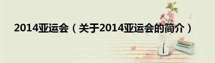 2014亞運會（關(guān)于2014亞運會的簡介）