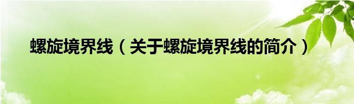 螺旋境界線（關于螺旋境界線的簡介）