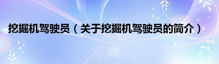 挖掘機駕駛員（關(guān)于挖掘機駕駛員的簡介）