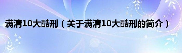 滿清10大酷刑（關(guān)于滿清10大酷刑的簡介）