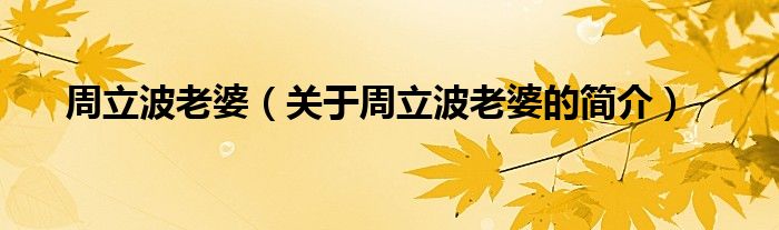 周立波老婆（關(guān)于周立波老婆的簡(jiǎn)介）