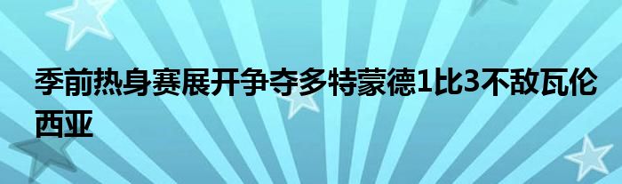 季前熱身賽展開(kāi)爭(zhēng)奪多特蒙德1比3不敵瓦倫西亞