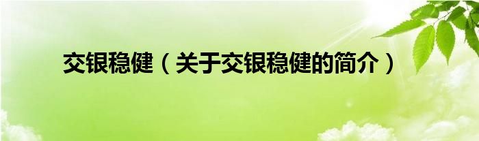 交銀穩(wěn)?。P(guān)于交銀穩(wěn)健的簡(jiǎn)介）