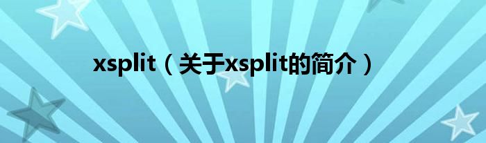 xsplit（關(guān)于xsplit的簡(jiǎn)介）